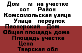 Дом 35 м² на участке 7 сот. › Район ­ Комсомольская улица › Улица ­ переулок Пионерский › Дом ­ 18 › Общая площадь дома ­ 35 › Площадь участка ­ 7 › Цена ­ 1 140 000 - Тверская обл., Торопецкий р-н, Торопец г. Недвижимость » Дома, коттеджи, дачи продажа   . Тверская обл.